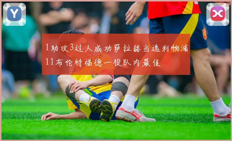 1助攻3过人成功萨拉赫当选利物浦11布伦特福德一役队内最佳