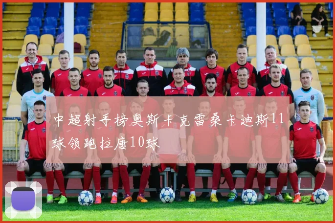 中超射手榜奥斯卡克雷桑卡迪斯11球领跑拉唐10球