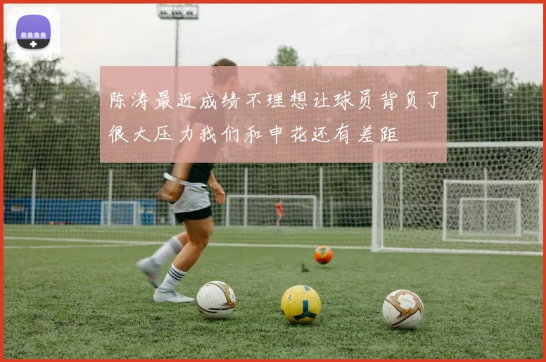 陈涛最近成绩不理想让球员背负了很大压力我们和申花还有差距